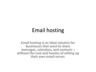 Email hosting

  Email hosting is an ideal solution for
     businesses that want to share
   messages, calendars, and contacts –
without the cost and hassles of setting up
         their own email server.
 