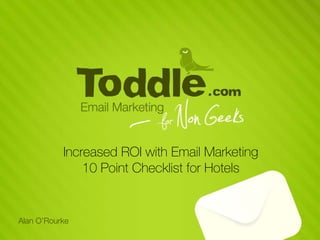 Increased ROI with Email Marketing
               10 Point Checklist for Hotels


Alan O’Rourke
 