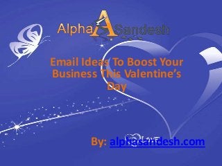 Email Ideas To Boost Your
Business This Valentine’s
          Day



       By: alphasandesh.com
 