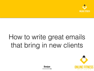 How to write great emails
that bring in new clients
Swipe
 