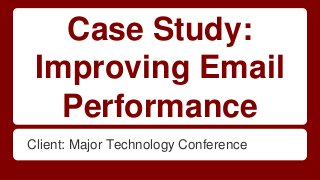 Case Study:
Improving Email
Performance
Client: Major Technology Conference
 
