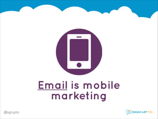 Email is mobile
marketing
@signupto

 