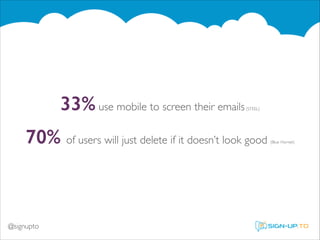 33% use mobile to screen their emails

(STEEL)	


70% of users will just delete if it doesn’t look good

@signupto

(Blue Hornet)

 
