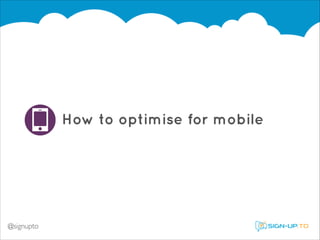 How to optimise for mobile

@signupto

 