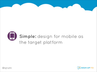 Simple: design for mobile as
the target platform

@signupto

 