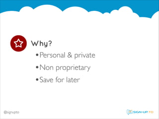 Why?
•Personal & private	


•Non proprietary	

•Save for later	


@signupto

 