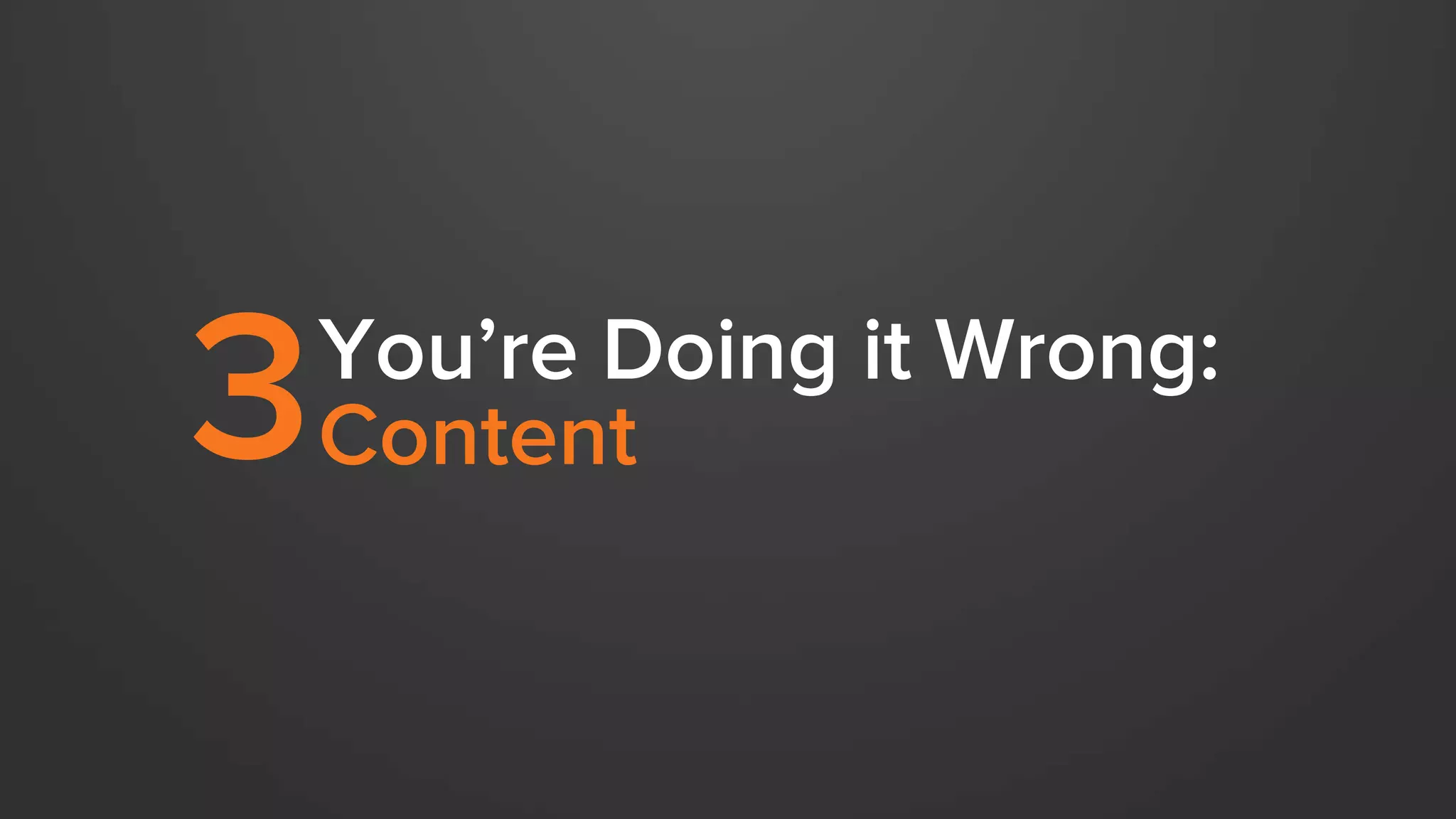 You’re Doing it Wrong: 
3 Content 
 