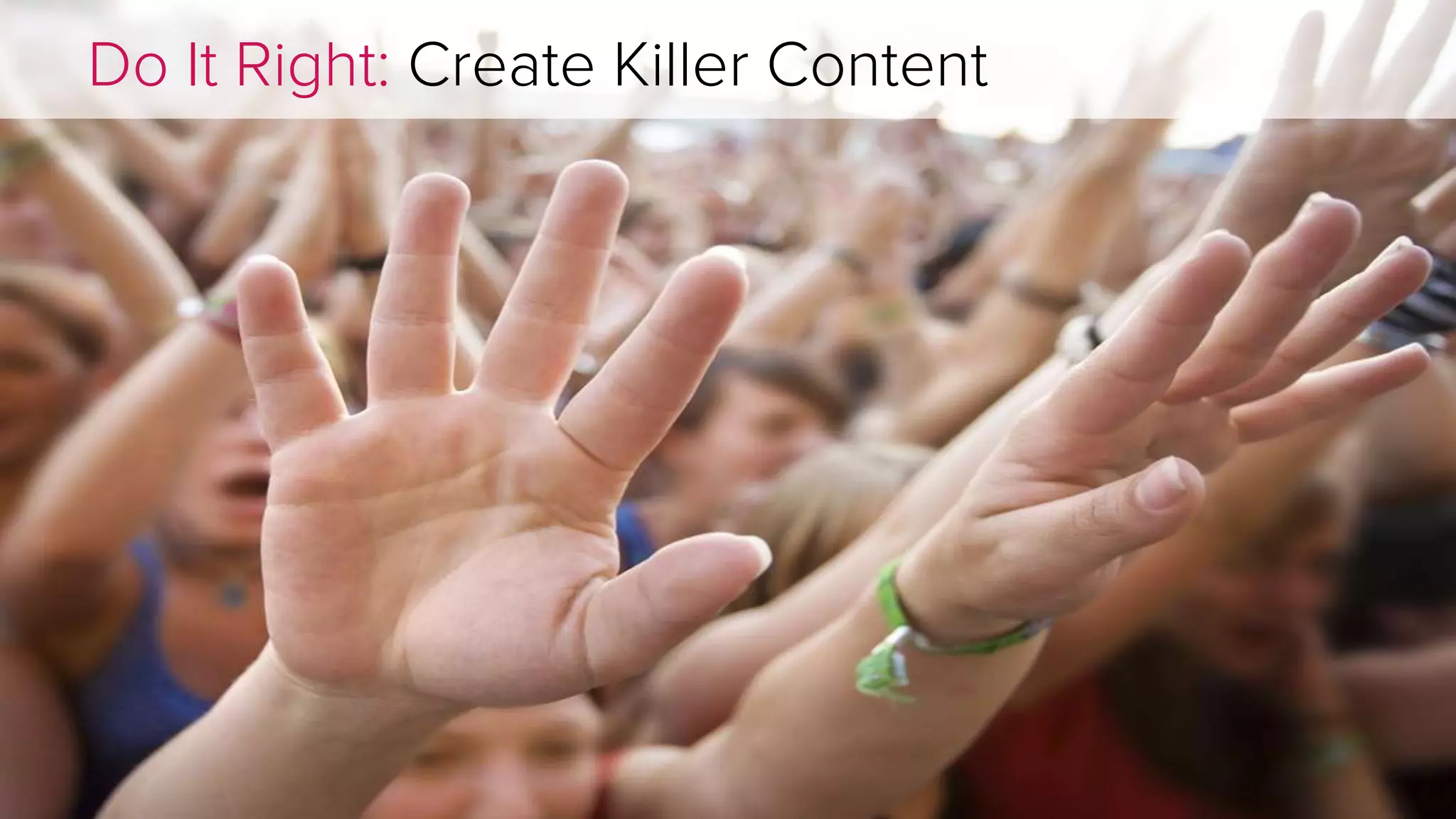 Do It Right: Create Killer Content 
 