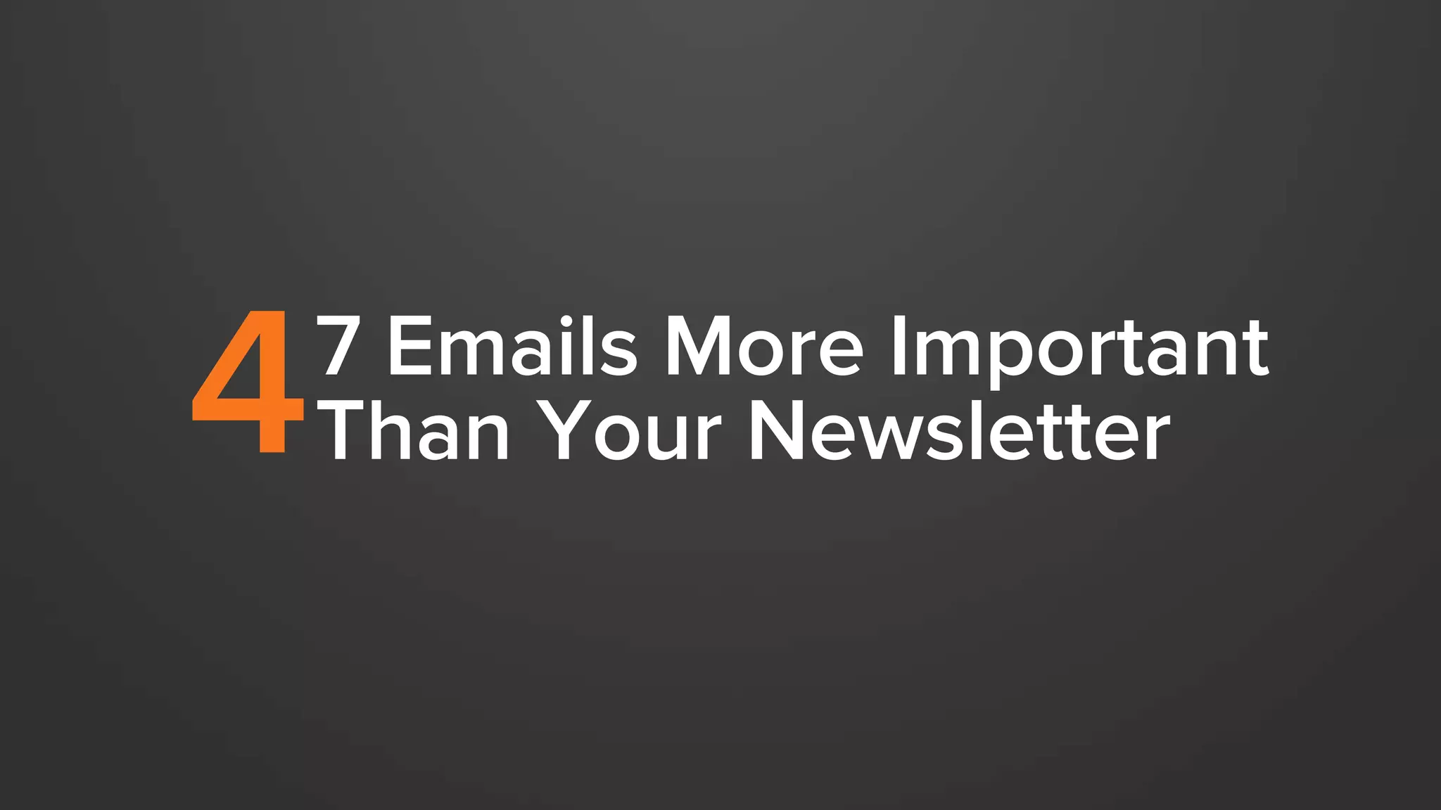 7 Emails More Important 
4 Than Your Newsletter 
 