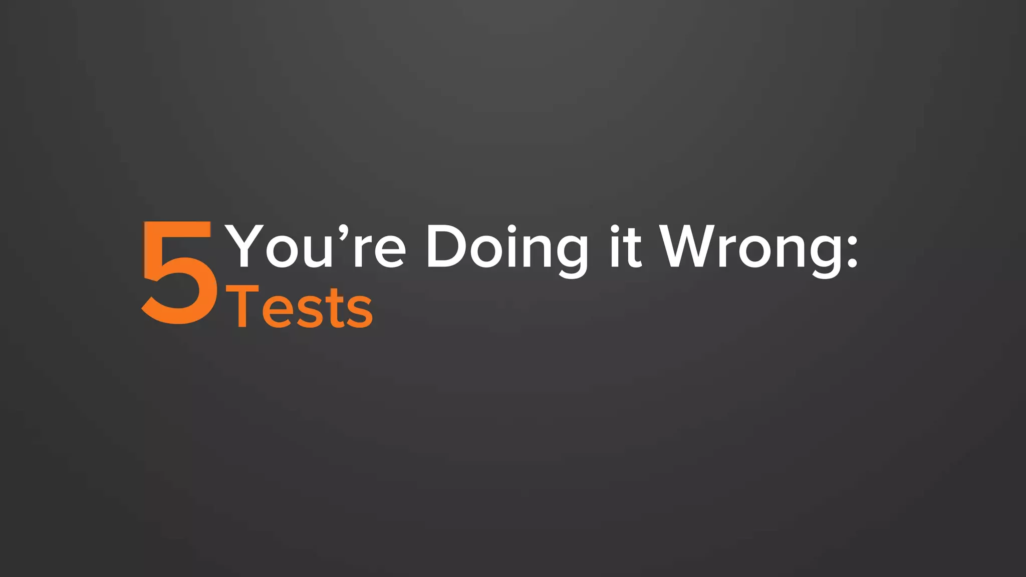 You’re Doing it Wrong: 
5 Tests 
 