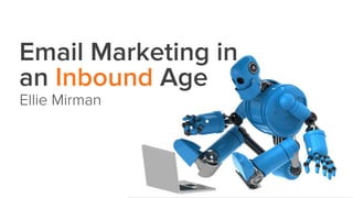 Email Marketing in 
an Inbound Age 
Ellie Mirman 
 