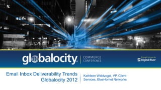 Email Inbox Deliverability Trends   Kathleen Waldvogel, VP, Client
               Globalocity 2012     Services, BlueHornet Networks
 