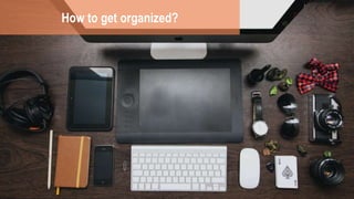 How to get organized? 
 