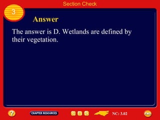Section Check 3 Answer The answer is D. Wetlands are defined by their vegetation. NC: 3.02 
