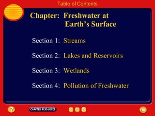 Chapter:  Freshwater at    Earth’s Surface Table of Contents Section 3:  Wetlands Section 1:  Streams Section 2:  Lakes and Reservoirs Section 4:  Pollution of Freshwater 
