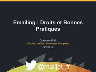 Emailing : Droits et Bonnes
Pratiques
Octobre 2015
Nicolas Garnier - Developer Evangelist
@mailjet_fr
@nico_g
 