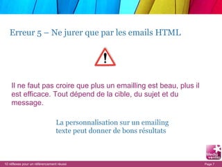 Erreur 5 – Ne jurer que par les emails HTML  Il ne faut pas croire que plus un emailling est beau, plus il est efficace. T...