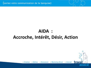 AIDA :
Accroche, Intérêt, Désir, Action
 