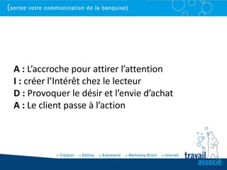 A : L’accroche pour attirer l’attention
I : créer l’Intérêt chez le lecteur
D : Provoquer le désir et l’envie d’achat
A : Le client passe à l’action
 