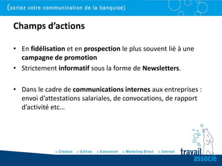 Champs d’actions

• En fidélisation et en prospection le plus souvent lié à une
  campagne de promotion
• Strictement informatif sous la forme de Newsletters.

• Dans le cadre de communications internes aux entreprises :
  envoi d’attestations salariales, de convocations, de rapport
  d’activité etc…
 