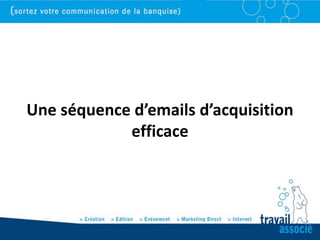Une séquence d’emails d’acquisition
            efficace
 