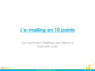 L’e-mailing en 10 points

Ou comment fidéliser ses clients à
       moindre coût




         www.blogpro.43degres.com    1
 