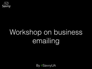 By #SavvyUA
Workshop on business
emailing
 