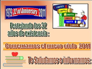 Te Saludamos e informamos: Festejando los 32 años de existencia : 1st Anniversary 1979 1980 Comenzamos el nuevo ciclo  2011 