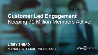 Customer Led Engagement
Keeping 70 Million Members Active
LIBBY SNEAD
MANAGER, EMAIL PROGRAMS
 