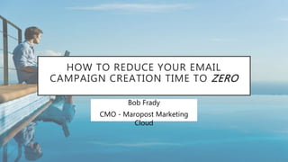 HOW TO REDUCE YOUR EMAIL
CAMPAIGN CREATION TIME TO ZERO
Bob Frady
CMO - Maropost Marketing
Cloud
 