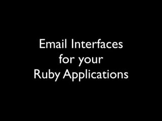 Email Interfaces
    for your
Ruby Applications
 