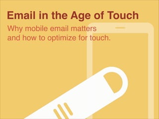 Email in the Age of Touch
Why mobile email matters!
and how to optimize for touch.

 