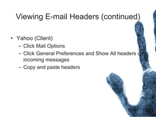 Viewing E-mail Headers (continued)
• Yahoo (Client)
– Click Mail Options
– Click General Preferences and Show All headers on
incoming messages
– Copy and paste headers
 