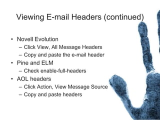 Viewing E-mail Headers (continued)
• Novell Evolution
– Click View, All Message Headers
– Copy and paste the e-mail header
• Pine and ELM
– Check enable-full-headers
• AOL headers
– Click Action, View Message Source
– Copy and paste headers
 