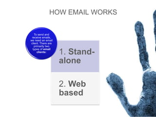 HOW EMAIL WORKS
1. Stand-
alone
2. Web
based
To send and
receive emails,
we need an email
client. There are
primarily two
types of email
clients:
 
