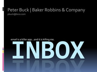 Peter Buck | Baker Robbins & Company pbuck@brco.com email is a killer app…and it is killing me. inbox 