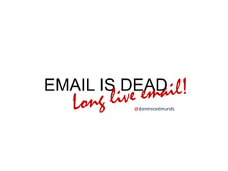 EMAIL IS DEAD
         @dominicedmunds
 