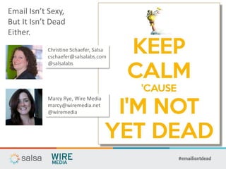 Email Isn’t Sexy,
But It Isn’t Dead
Either.
Christine Schaefer, Salsa
cschaefer@salsalabs.com
@salsalabs
Marcy Rye, Wire Media
marcy@wiremedia.net
@wiremedia
 