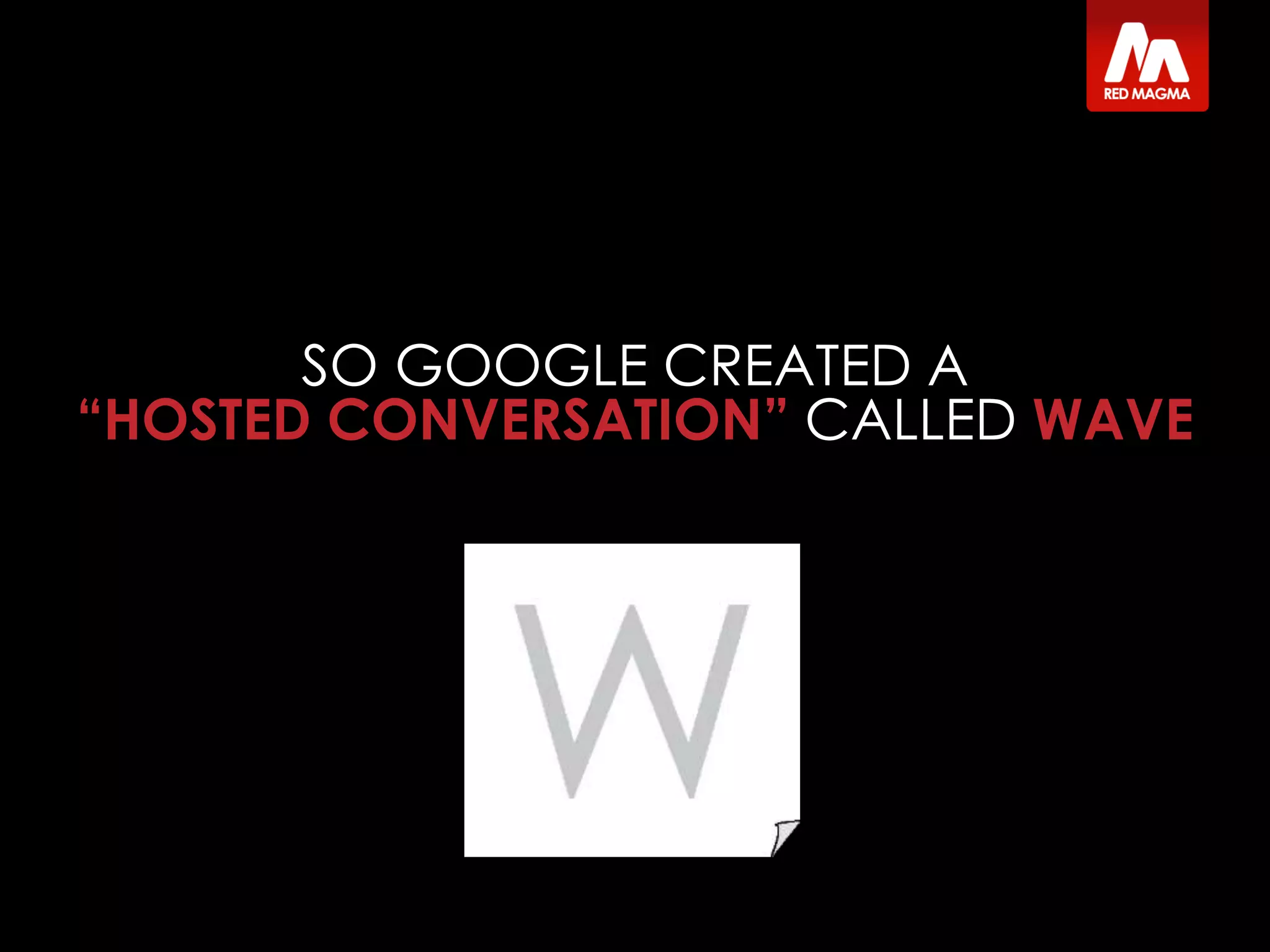 SO GOOGLE CREATED A
“HOSTED CONVERSATION” CALLED WAVE
 