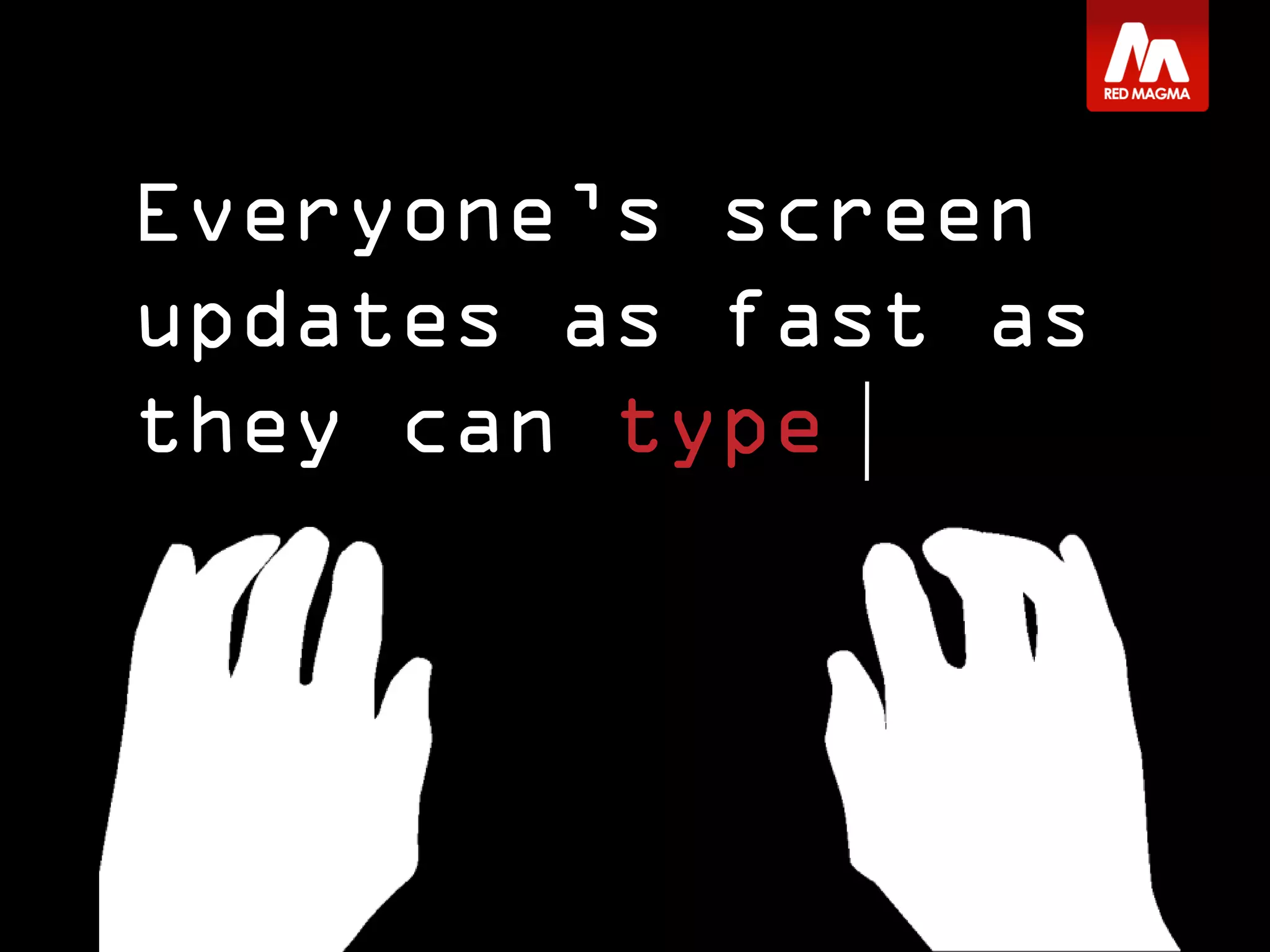 Everyone’s screen
updates as fast as
they can type
 