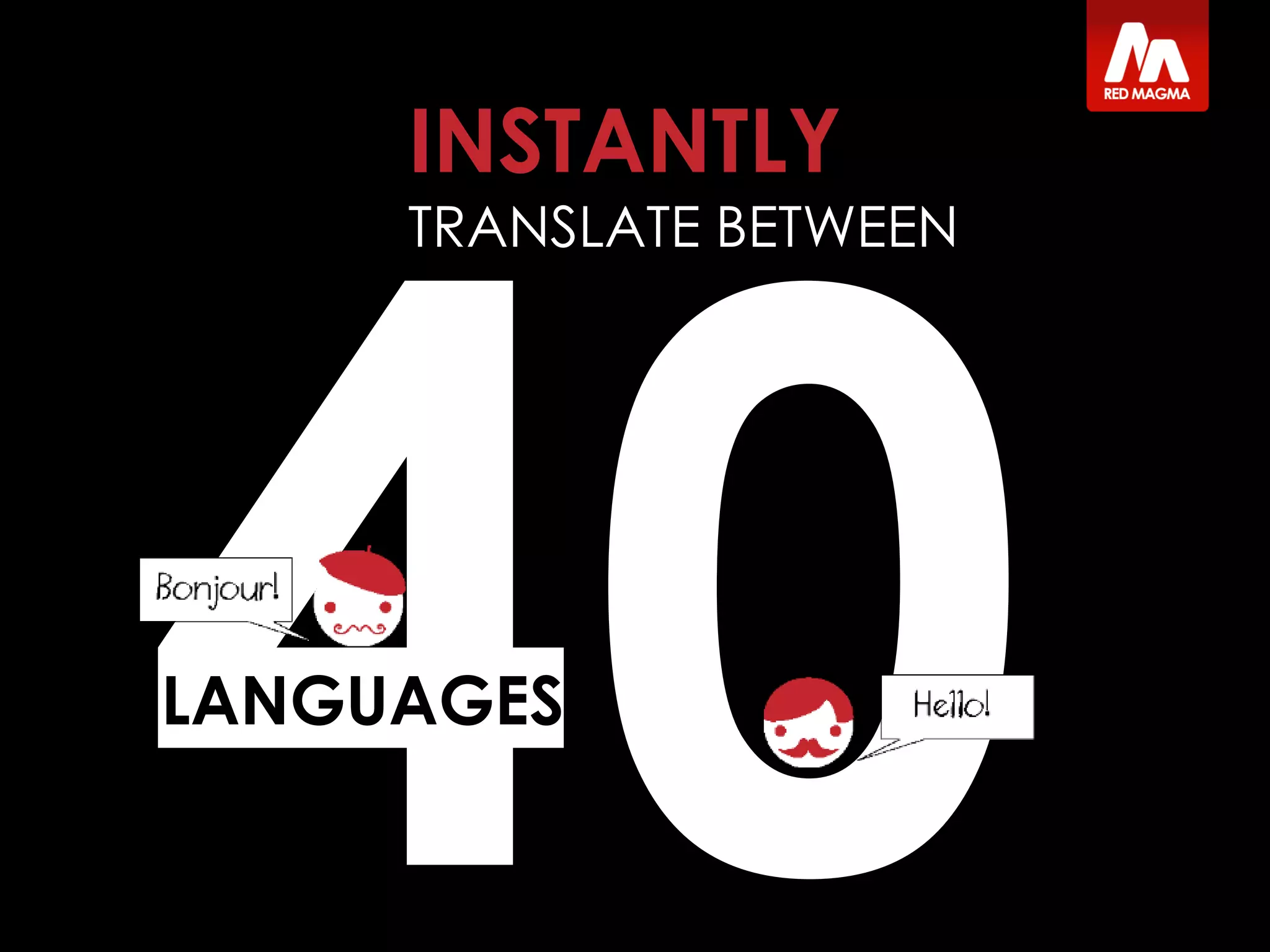 INSTANTLY
TRANSLATE BETWEEN
LANGUAGES
 