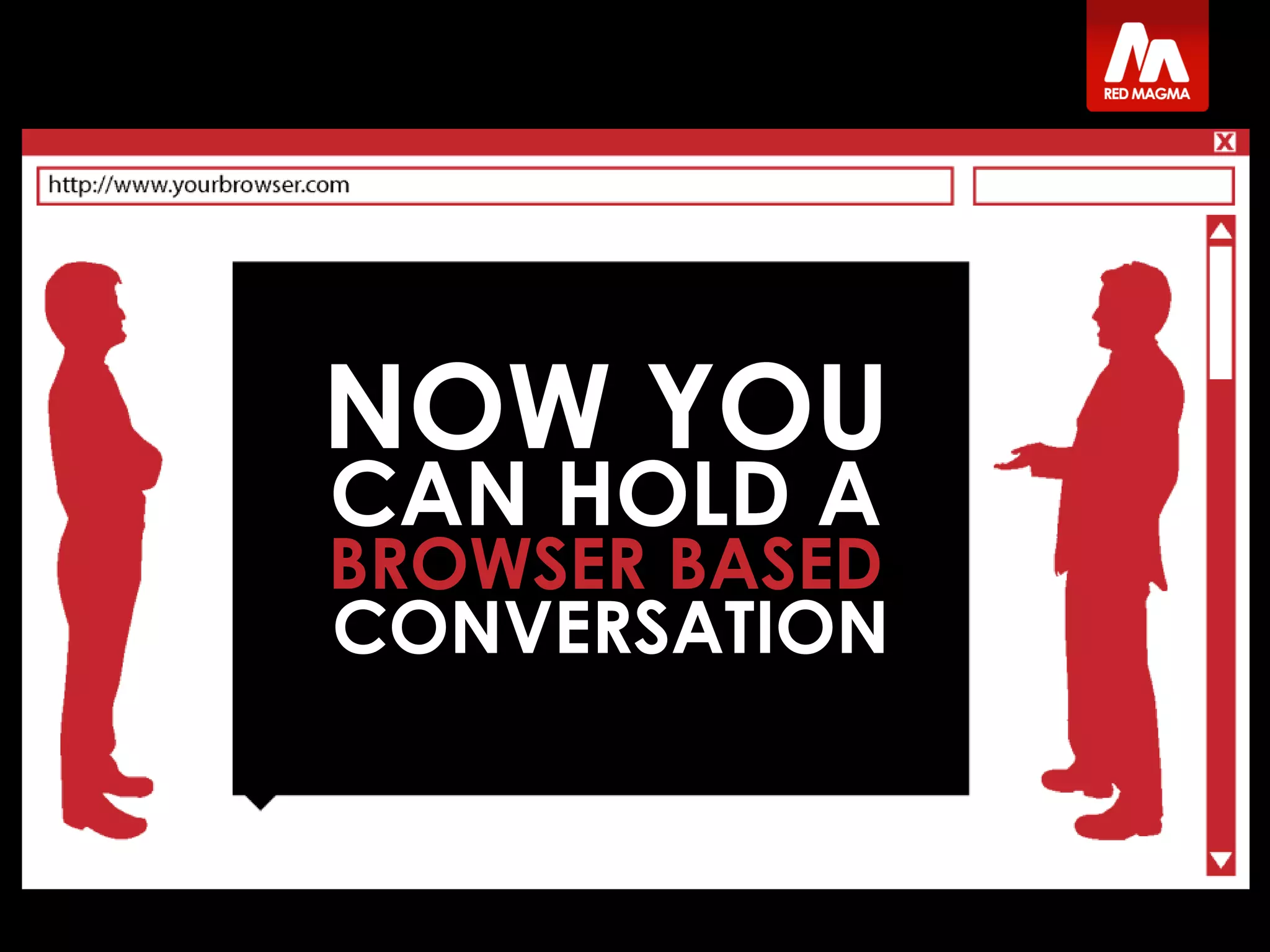 CONVERSATION
NOW YOU
CAN HOLD A
BROWSER BASED
 
