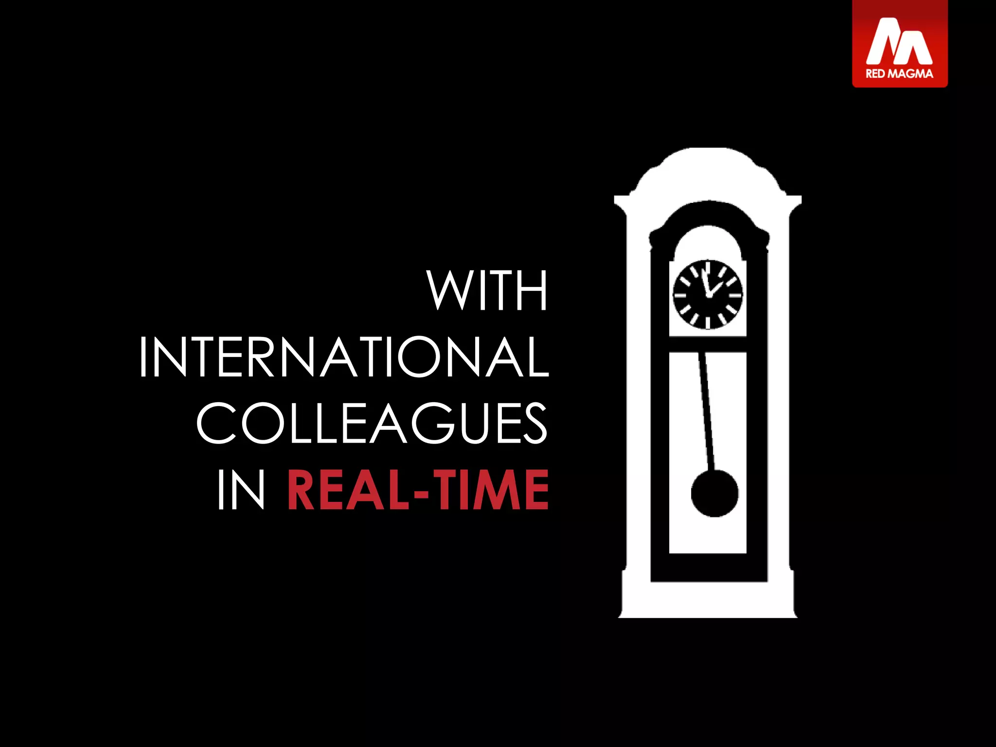 WITH
INTERNATIONAL
COLLEAGUES
IN REAL-TIME
 