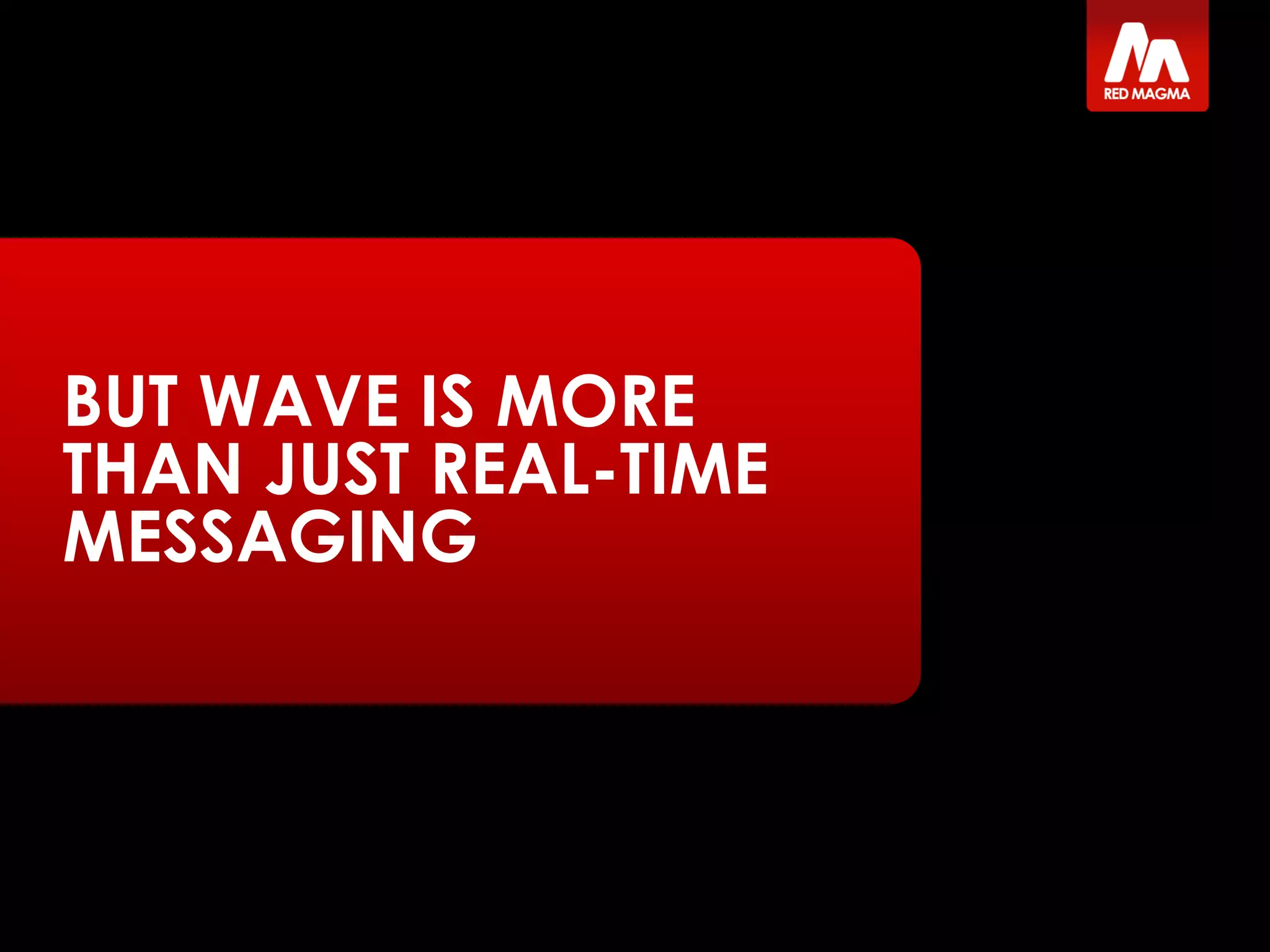 BUT WAVE IS MORE
THAN JUST REAL-TIME
MESSAGING
 