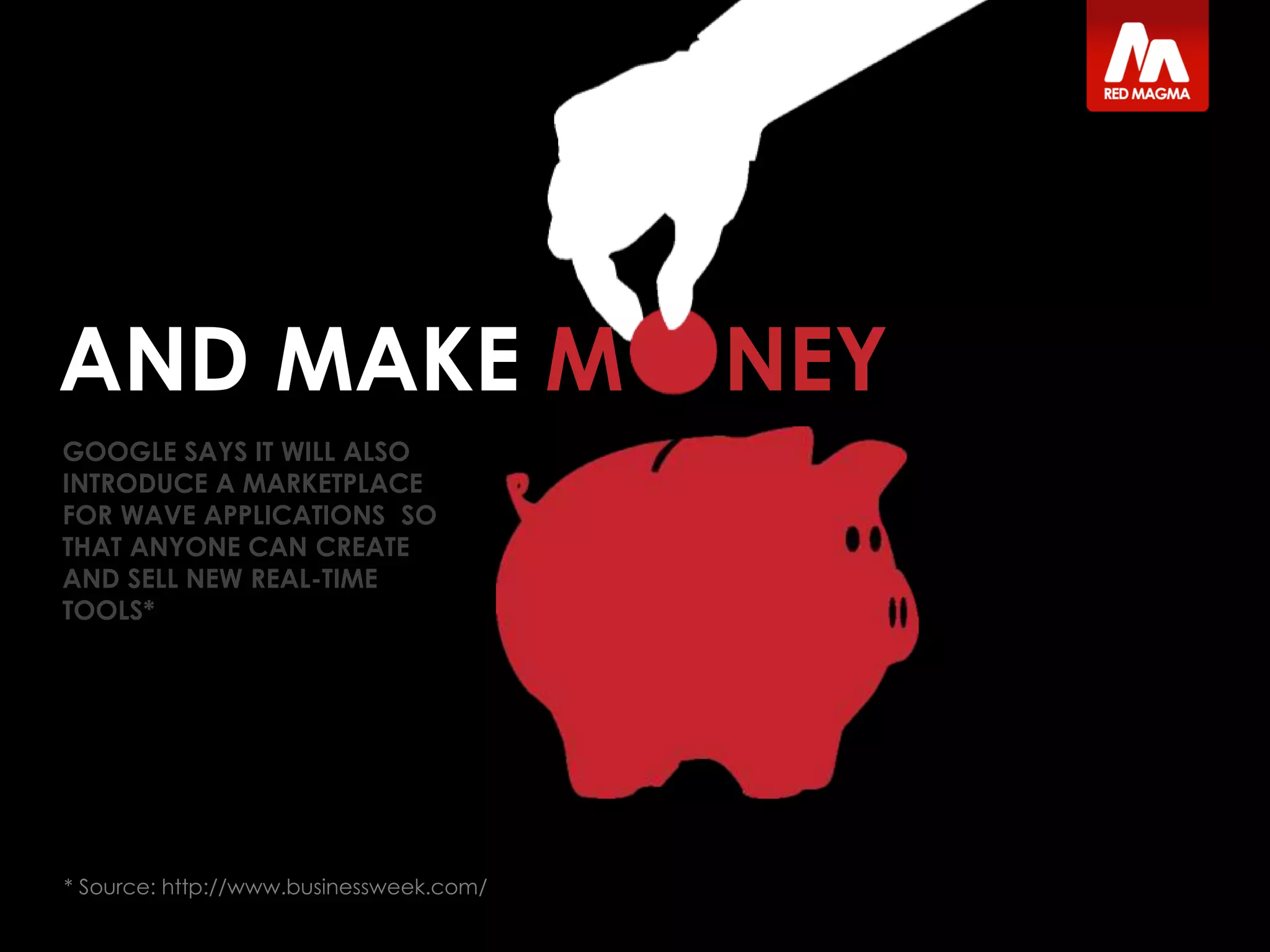 GOOGLE SAYS IT WILL ALSO
INTRODUCE A MARKETPLACE
FOR WAVE APPLICATIONS SO
THAT ANYONE CAN CREATE
AND SELL NEW REAL-TIME
TOOLS*
AND MAKE M NEY
* Source: http://www.businessweek.com/
 