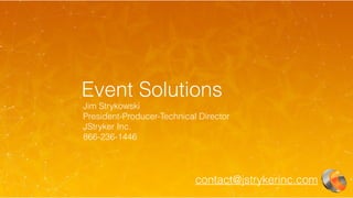 Event Solutions
Jim Strykowski
President-Producer-Technical Director
JStryker Inc.
866-236-1446
contact@jstrykerinc.com
 