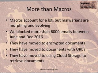 More than Macros
• Macros account for a lot, but malwarians are
morphing and evolving
• We blocked more than 6000 emails between
June and Dec 2016
• They have moved to encrypted documents
• They have moved to documents with URL’s
• They have moved to using Cloud Storage to
retrieve documents
MalwareArchaeology.com
 