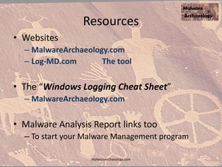 Resources
• Websites
– MalwareArchaeology.com
– Log-MD.com The tool
• The “Windows Logging Cheat Sheet”
– MalwareArchaeology.com
• Malware Analysis Report links too
– To start your Malware Management program
MalwareArchaeology.com
 
