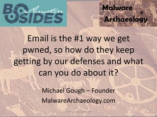 Email is the #1 way we get
pwned, so how do they keep
getting by our defenses and what
can you do about it?
Michael Gough – Founder
MalwareArchaeology.com
MalwareArchaeology.com
 