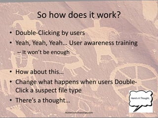 So how does it work?
• Double-Clicking by users
• Yeah, Yeah, Yeah… User awareness training
– It won’t be enough
• How about this…
• Change what happens when users Double-
Click a suspect file type
• There’s a thought…
MalwareArchaeology.com
 